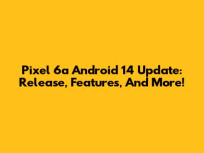 Pixel 6a Android 14 Update: Release, Features, And More!