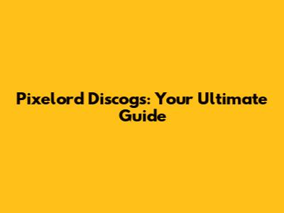 Pixelord Discogs: Your Ultimate Guide