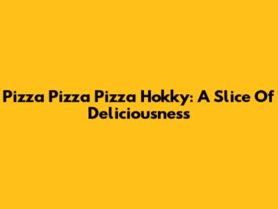 Pizza Pizza Pizza Hokky: A Slice Of Deliciousness