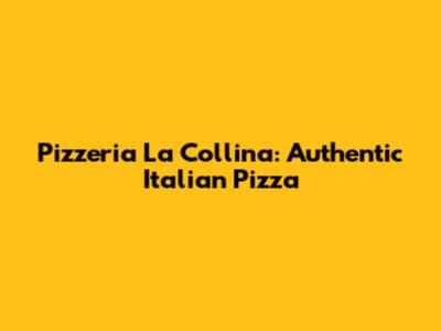 Pizzeria La Collina: Authentic Italian Pizza