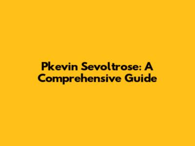 Pkevin Sevoltrose: A Comprehensive Guide