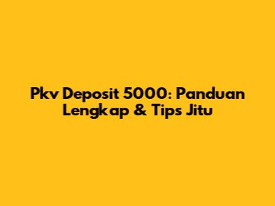 Pkv Deposit 5000: Panduan Lengkap & Tips Jitu