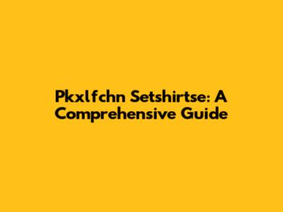 Pkxlfchn Setshirtse: A Comprehensive Guide