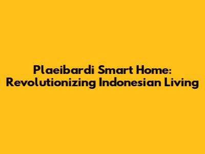 Plaeibardi Smart Home: Revolutionizing Indonesian Living