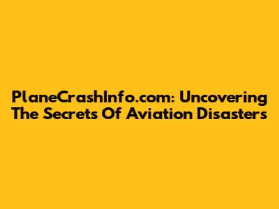 PlaneCrashInfo.com: Uncovering The Secrets Of Aviation Disasters