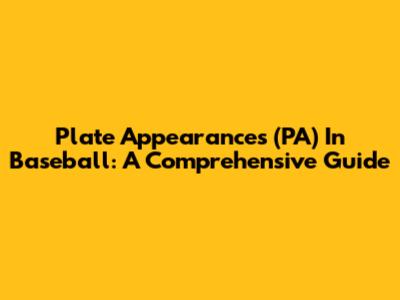 Plate Appearances (PA) In Baseball: A Comprehensive Guide