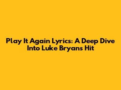 Play It Again Lyrics: A Deep Dive Into Luke Bryan's Hit