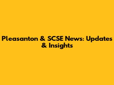 Pleasanton & SCSE News: Updates & Insights