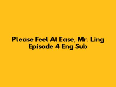 Please Feel At Ease, Mr. Ling Episode 4 Eng Sub
