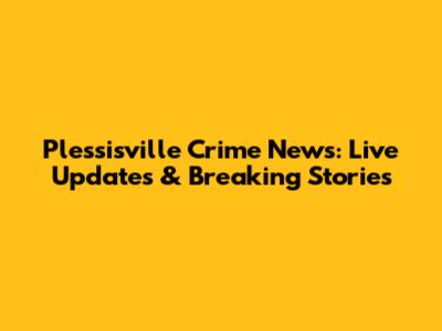 Plessisville Crime News: Live Updates & Breaking Stories