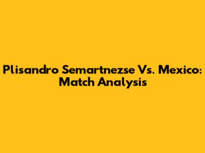 Plisandro Semartnezse Vs. Mexico: Match Analysis