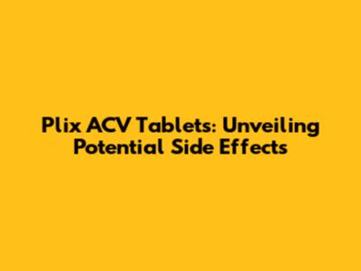 Plix ACV Tablets: Unveiling Potential Side Effects