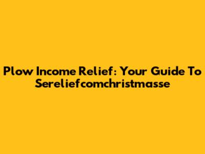 Plow Income Relief: Your Guide To Sereliefcomchristmasse