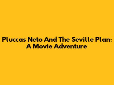 Pluccas Neto And The Seville Plan: A Movie Adventure