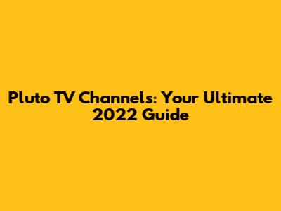 Pluto TV Channels: Your Ultimate 2022 Guide