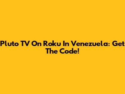 Pluto TV On Roku In Venezuela: Get The Code!