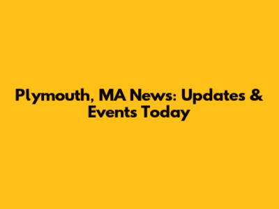Plymouth, MA News: Updates & Events Today