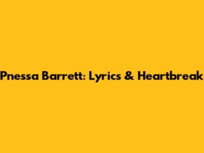 Pnessa Barrett: Lyrics & Heartbreak