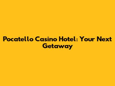 Pocatello Casino Hotel: Your Next Getaway