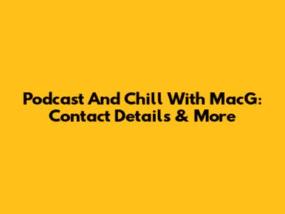 Podcast And Chill With MacG: Contact Details & More