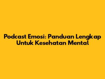 Podcast Emosi: Panduan Lengkap Untuk Kesehatan Mental