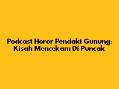 Podcast Horor Pendaki Gunung: Kisah Mencekam Di Puncak