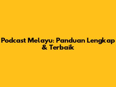 Podcast Melayu: Panduan Lengkap & Terbaik