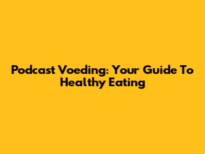 Podcast Voeding: Your Guide To Healthy Eating