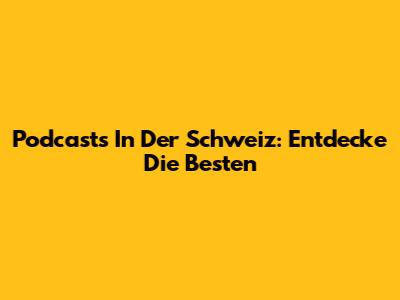 Podcasts In Der Schweiz: Entdecke Die Besten