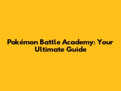 Pokémon Battle Academy: Your Ultimate Guide