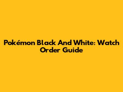 Pokémon Black And White: Watch Order Guide