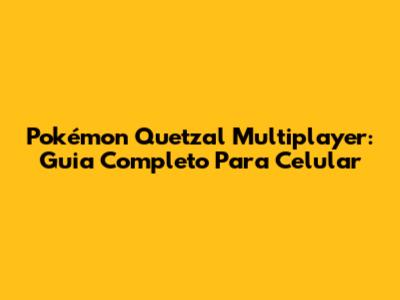 Pokémon Quetzal Multiplayer: Guia Completo Para Celular