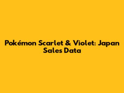 Pokémon Scarlet & Violet: Japan Sales Data