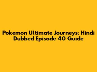 Pokemon Ultimate Journeys: Hindi Dubbed Episode 40 Guide