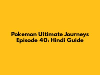 Pokemon Ultimate Journeys Episode 40: Hindi Guide