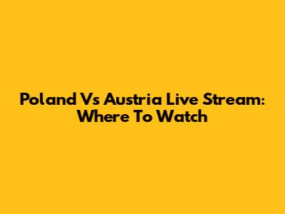 Poland Vs Austria Live Stream: Where To Watch