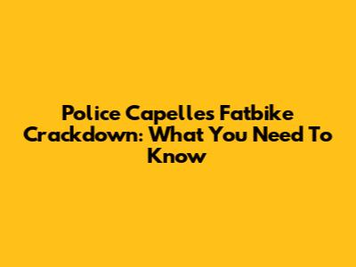 Police Capelle's Fatbike Crackdown: What You Need To Know