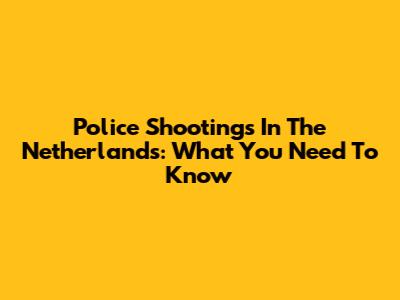 Police Shootings In The Netherlands: What You Need To Know