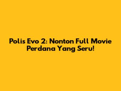 Polis Evo 2: Nonton Full Movie Perdana Yang Seru!