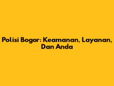 Polisi Bogor: Keamanan, Layanan, Dan Anda