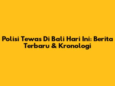Polisi Tewas Di Bali Hari Ini: Berita Terbaru & Kronologi