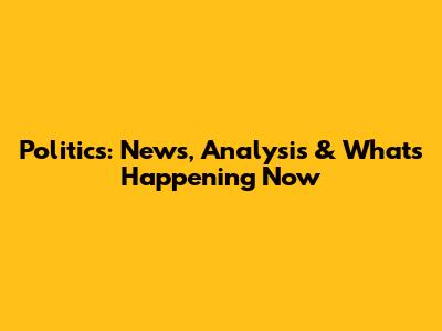 Politics: News, Analysis & What's Happening Now