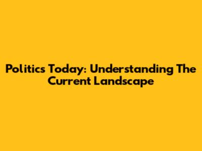 Politics Today: Understanding The Current Landscape