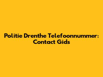Politie Drenthe Telefoonnummer: Contact Gids