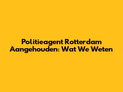 Politieagent Rotterdam Aangehouden: Wat We Weten