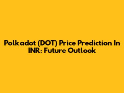 Polkadot (DOT) Price Prediction In INR: Future Outlook