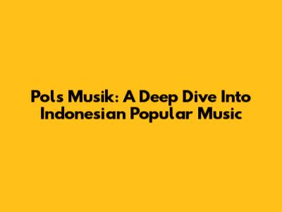 Pols Musik: A Deep Dive Into Indonesian Popular Music