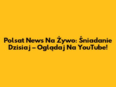 Polsat News Na Żywo: Śniadanie Dzisiaj – Oglądaj Na YouTube!