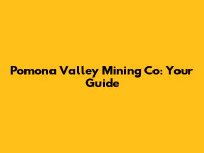 Pomona Valley Mining Co: Your Guide