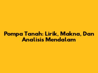 Pompa Tanah: Lirik, Makna, Dan Analisis Mendalam